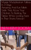 Master Multiplication Tables In 3 Days:  Amazing And Fun Math Tricks That Allow Your Children To Destroy The Tables While Locking Facts In Their Brains Forever!