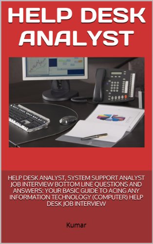 HELP DESK ANALYST, SYSTEM SUPPORT ANALYST JOB INTERVIEW BOTTOM LINE QUESTIONS AND ANSWERS: YOUR BASIC GUIDE TO ACING ANY INFORMATION TECHNOLOGY (COMPUTER) HELP DESK JOB INTERVIEW