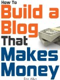 How To Build a Blog That Makes Money - The Ultimate Beginners Guide to Starting and Profiting From a Blog
