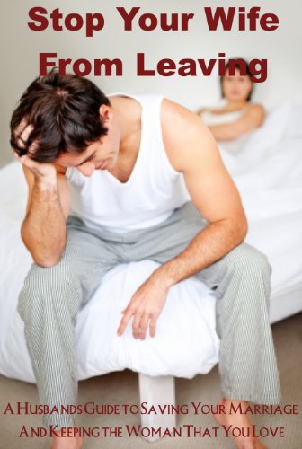 Stop Your Wife From Leaving : A Husbands Guide to Saving Your Marriage And Keeping the Woman That You Love