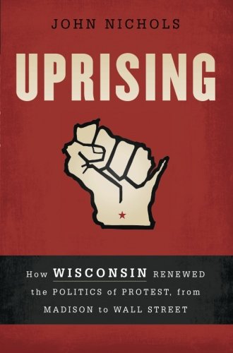 Uprising: How Wisconsin Renewed the Politics of Protest, from Madison to Wall Street