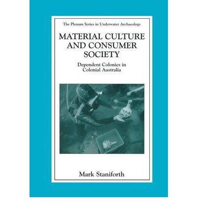 [ Material Culture and Consumer Society: Dependent Colonies in Colonial Australia (2003) (Plenum Series in Underwater Archaeology) ] By Staniforth, Mark ( Author ) [ 2003 ) [ Hardcover ]