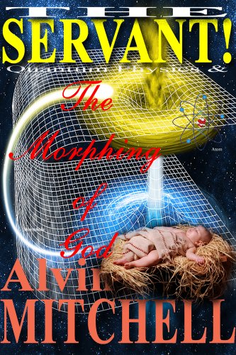 THE "MORPHING" OF GOD:  Quantum Physics And The Birth Of Jesus Christ (The Servant (Knowing the Biblical Jesus Christ) Book 2)