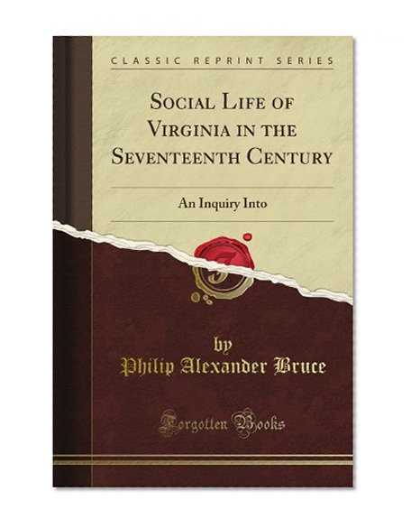 Social Life of Virginia in the Seventeenth Century: An Inquiry Into (Classic Reprint)