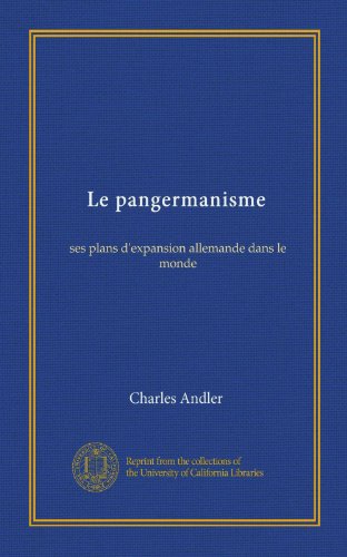 Le pangermanisme: ses plans d'expansion allemande dans le monde (French Edition)
