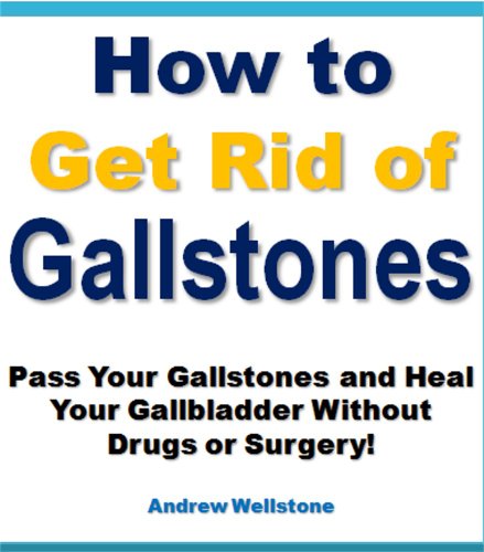 How to Get Finally Rid of Gallstones and Get Your Life Back! (Pass Your Gallstones Without Drugs or Surgery)