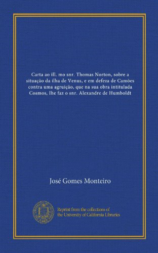 Carta ao ill. mo snr. Thomas Norton, sobre a situaÃ§Ã£o da ilha de Venus, e em defeza de CamÃµes contra uma agruiÃ§Ã£o, que na sua obra intitulada Cosmos, ... Alexandre de Humboldt (Portuguese Edition)