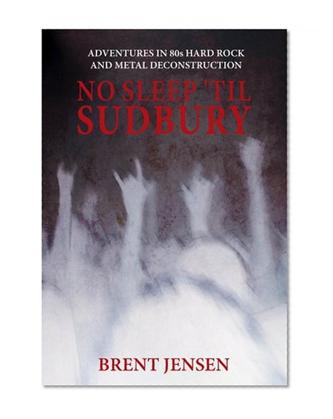 No Sleep Til Sudbury: Adventures in 80s Hard Rock and Heavy Metal Deconstruction