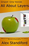 Gimped!  Gimp Tutorials - All About Layers (Gimped!  Gimp Essentials Book 1)