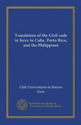 Translation of the Civil code in force in Cuba, Porto Rico, and the Philippines