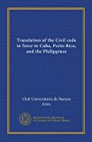 Translation of the Civil code in force in Cuba, Porto Rico, and the Philippines