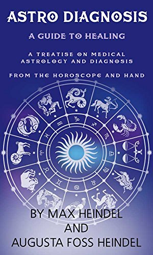 Astro-Diagnosis, A Guide To Healing: (A Treatise On Medical Astrology And Diagnosis From The Horoscope And Hand)