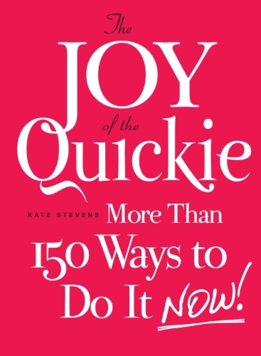 The Joy of the Quickie: More Than 150 Ways to Do It Now!