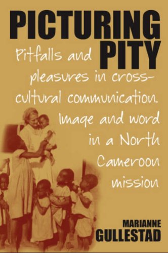 Picturing Pity: Pitfalls and Pleasures in Cross-cultural Communication Image and Word in a North Cameroon Mission