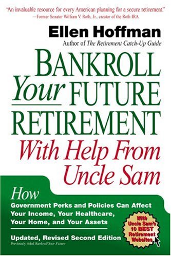 Bankroll Your Future Retirement With Help from Uncle Sam: How Government Perks and Policies Can Affect Your Income, Your Healthcare, Your Home, and Your Assets