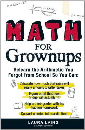 Math for Grownups: Re-Learn the Arithmetic You Forgot From School So You Can, Calculate how much that raise will really amount to (after taxes) Figure ... homework  Convert calories into cardio tim