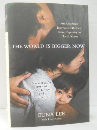 The World Is Bigger Now: An American Journalist's Release from Captivity in North Korea . . . A Remarkable Story of Faith, Family, and Forgiveness