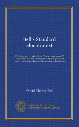 Bell's Standard elocutionist: Principles and exercises, (from "Elocutionary manual"); followed by a copius selection of extracts in prose and poetry, classified and adapted for reading and recitation