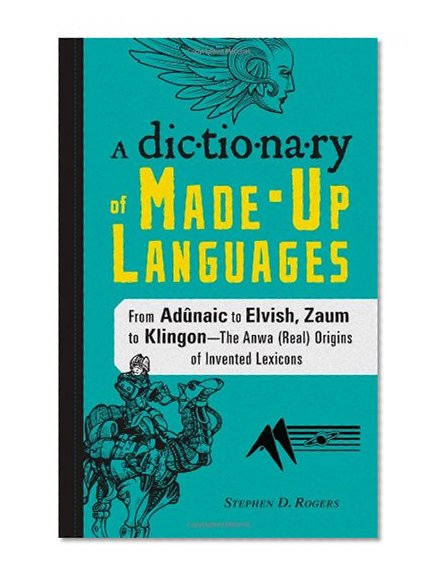 The Dictionary of Made-Up Languages: From Elvish to Klingon, The Anwa, Reella, Ealray, Yeht (Real) Origins of Invented Lexicons