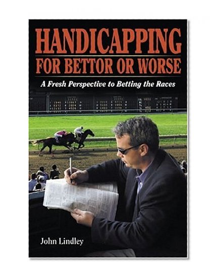 Handicapping for Bettor or Worse: A Fresh Perspective to Betting the Races