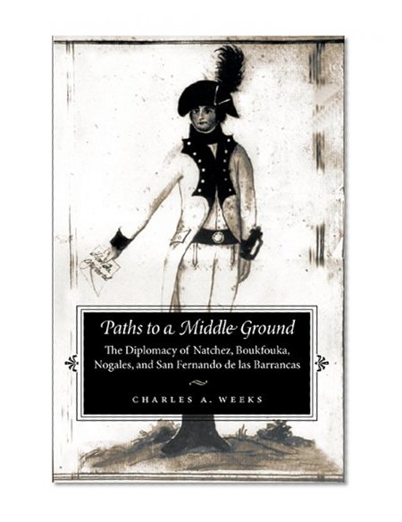 Paths to a Middle Ground: The Diplomacy of Natchez, Boukfouka, Nogales, and San Fernando de las Barrancas, 1791-1795