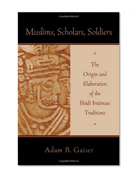 Muslims, Scholars, Soldiers: The Origin and Elaboration of the Ibadi Imamate Traditions (Aar Academy Ser)