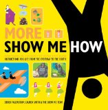 More Show Me How: Everything We Couldn't Fit in the First Book Instructions for Life from the Everyday to the Exotic