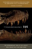 Tyrannosaurus Sue: The Extraordinary Saga of the Largest, Most Fought Over T-Rex Ever Found