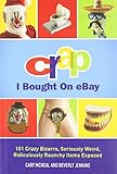 Crap I Bought On eBay: 101 Crazy Bizarre, Seriously Weird, Ridiculously Raunchy Items Exposed