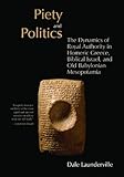Piety and Politics: The Dynamics of Royal Authority in Homeric Greece, Biblical Israel, and Old Babylonian Mesopotamia (The Bible in Its World)