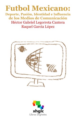 FÃºtbol Mexicano: Deporte, PasiÃ³n, Identidad e Influencia de Medios de ComunicaciÃ³n (Spanish Edition)