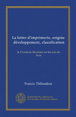 La lettre d'imprimerie, origine, développement, classification (v. 2): & 12 notices illustrées sur les arts du livre (French Edition)