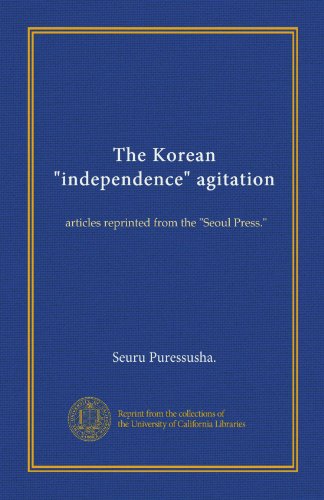 The Korean "independence" agitation: articles reprinted from the "Seoul Press."