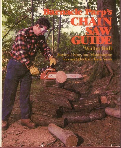 Barnacle Parp's Chain Saw Guide: Buying, Using, and Maintaining Gas & Electric Chain Saws by Hall, Walter published by Rodale Press Hardcover