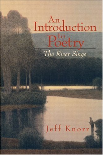 By Jeff Knorr - An Introduction to Poetry: The River Sings: 1st (first) Edition