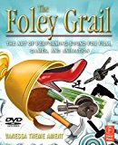 By Vanessa Theme Ament - The Foley Grail: The Art of Performing Sound for Film, Games, and Animation