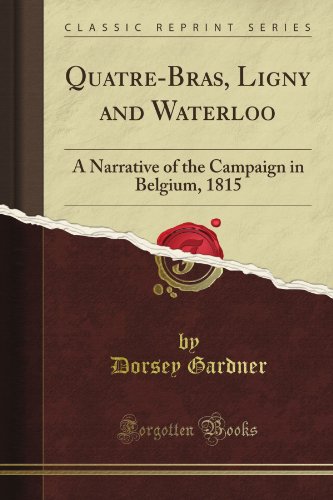 Quatre-Bras, Ligny and Waterloo: A Narrative of the Campaign in Belgium, 1815 (Classic Reprint)