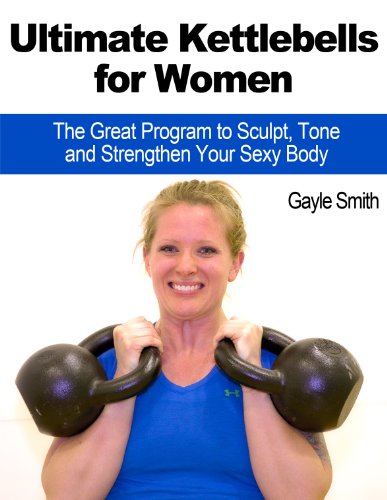 Ultimate Kettlebells for Women: The Great Program to Sculpt, Tone and Strengthen Your Sexy Body
