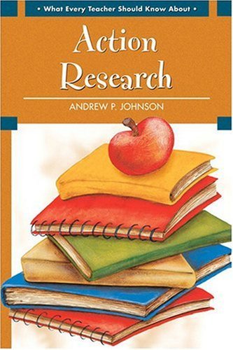 By Andrew P. Johnson - What Every Teacher Should Know about Action Research