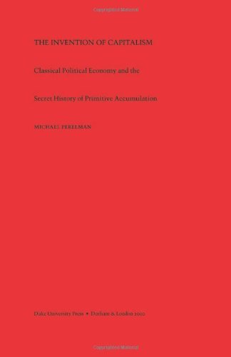 By Michael Perelman - The Invention of Capitalism: Classical Political Economy and the Secret History of Primitive Accumulation: 1st (first) Edition