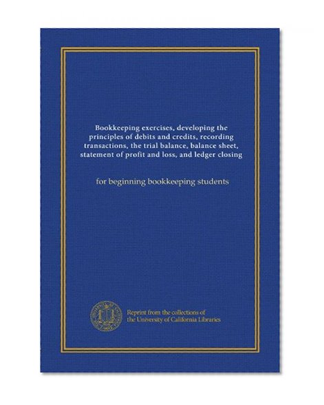 Bookkeeping exercises, developing the principles of debits and credits, recording transactions, the trial balance, balance sheet, statement of profit ... (copy 2): for beginning bookkeeping students