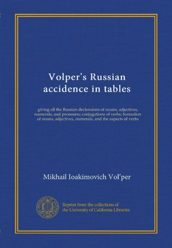 Volper's Russian accidence in tables: giving all the Russian declensions of nouns, adjectives, numerals, and pronouns; conjugations of verbs; ... numerals, and the aspects of verbs