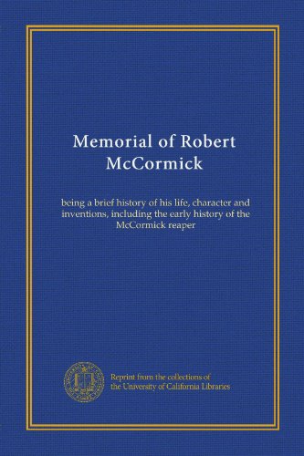 Memorial of Robert McCormick: being a brief history of his life, character and inventions, including the early history of the McCormick reaper
