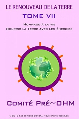 LE RENOUVEAU DE LA TERRE TOME VII: Hommage Ã  la vie. (Nourrir la Terre avec les Ã©nergies) (French Edition)