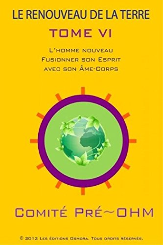 LE RENOUVEAU DE LA TERRE TOME VI: L'homme nouveau (Fusionner son Esprit avec son Ã‚me-Corps) (French Edition)
