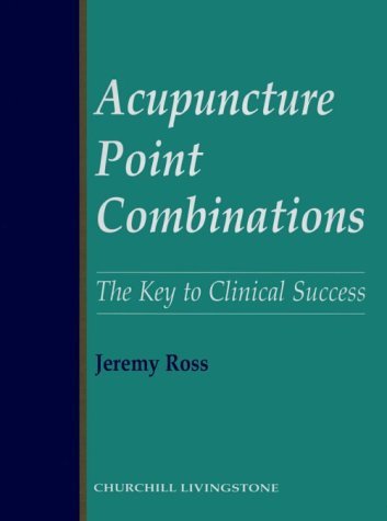 By Jeremy Ross - Acupuncture Point Combinations: The Key to Clinical Success: 1st (first) Edition