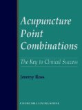 By Jeremy Ross - Acupuncture Point Combinations: The Key to Clinical Success: 1st (first) Edition