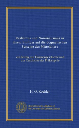 Realismus und Nominalismus in ihrem Einfluss auf die dogmatischen Systeme des Mittelalters: ein Beitrag zur Dogmengeschichte und zur Geschichte der Philosophie (German Edition)