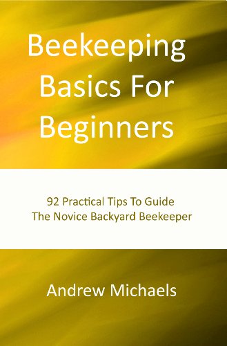 Beekeeping Basics For Beginners: 92 Practical Tips To Guide The Novice Backyard Beekeeper