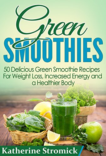 Green Smoothies: 50 Delicious Green Smoothie Recipes For Weight Loss, Increased Energy, and a Healthier Body! (Green Smoothies, Green Smoothie Recipes, Green Smoothie Cleanse, Green Smoothie Diet